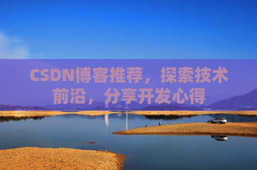 CSDN博客推荐，探索技术前沿，分享开发心得