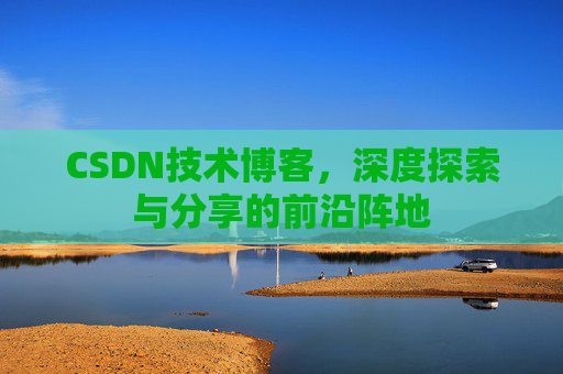 CSDN技术博客，深度探索与分享的前沿阵地